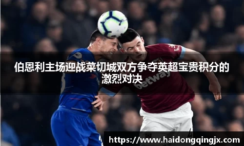 伯恩利主场迎战菜切城双方争夺英超宝贵积分的激烈对决