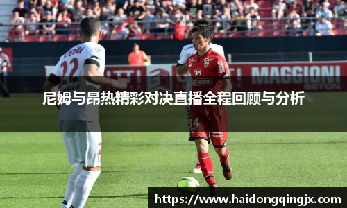 尼姆与昂热精彩对决直播全程回顾与分析