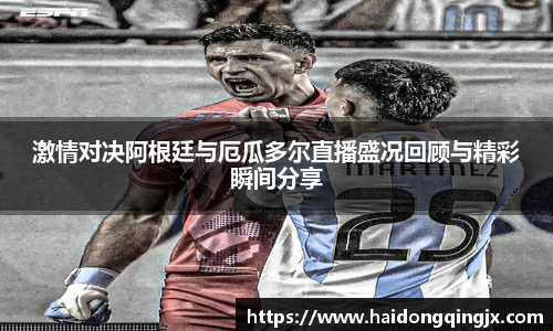 激情对决阿根廷与厄瓜多尔直播盛况回顾与精彩瞬间分享