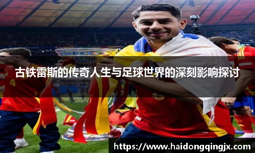 古铁雷斯的传奇人生与足球世界的深刻影响探讨