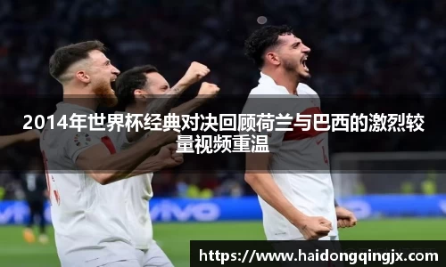 2014年世界杯经典对决回顾荷兰与巴西的激烈较量视频重温